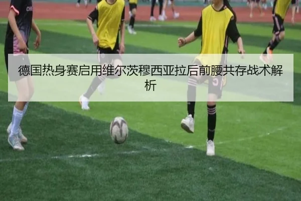 德国热身赛启用维尔茨穆西亚拉后前腰共存战术解析